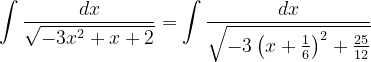 \dpi{120} \int \frac{dx}{\sqrt{-3x^{2}+x+2}}=\int \frac{dx}{\sqrt{-3\left ( x+\frac{1}{6} \right )^{2}+ \frac{25}{12}}}